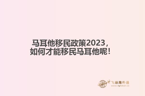 马耳他移民政策2023，如何才能移民马耳他呢！