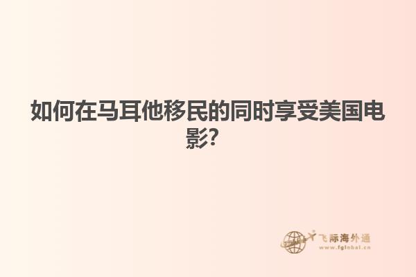 如何在马耳他移民的同时享受美国电影？