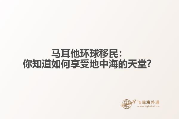马耳他环球移民：你知道如何享受地中海的天堂？