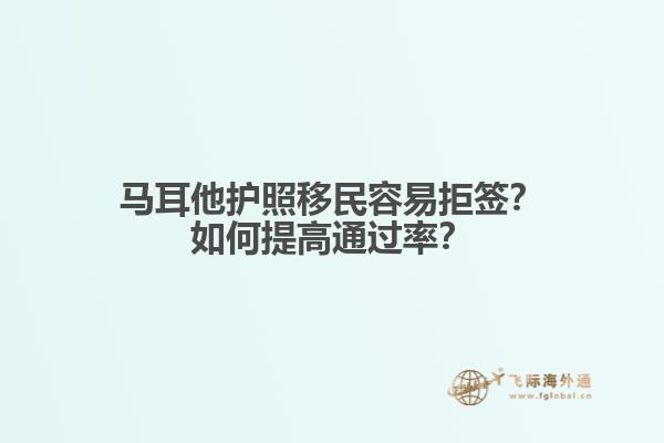 马耳他护照移民容易拒签？如何提高通过率？