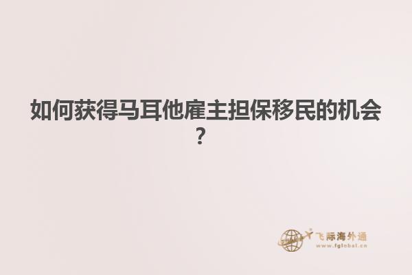 如何获得马耳他雇主担保移民的机会？