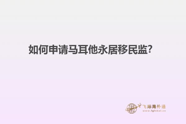 如何申请马耳他永居移民监？