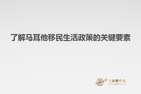 了解马耳他移民生活政策的关键要素