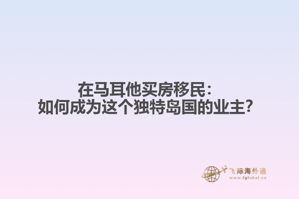 在马耳他买房移民：如何成为这个独特岛国的业主？