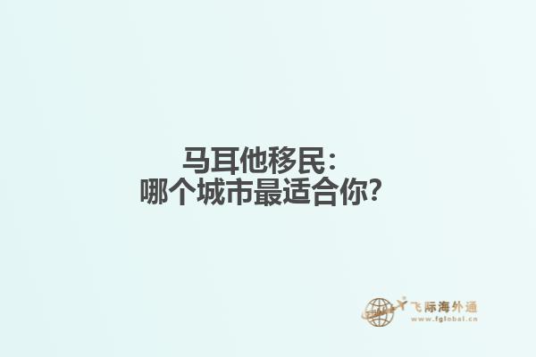 马耳他移民：哪个城市最适合你？