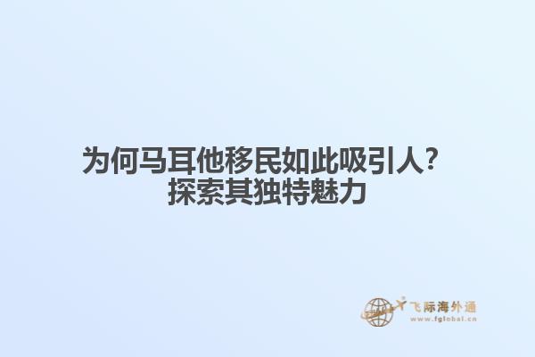 为何马耳他移民如此吸引人？探索其独特魅力