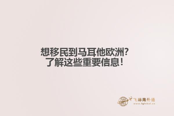 想移民到马耳他欧洲？了解这些重要信息！
