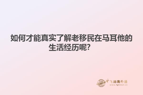 如何才能真实了解老移民在马耳他的生活经历呢？