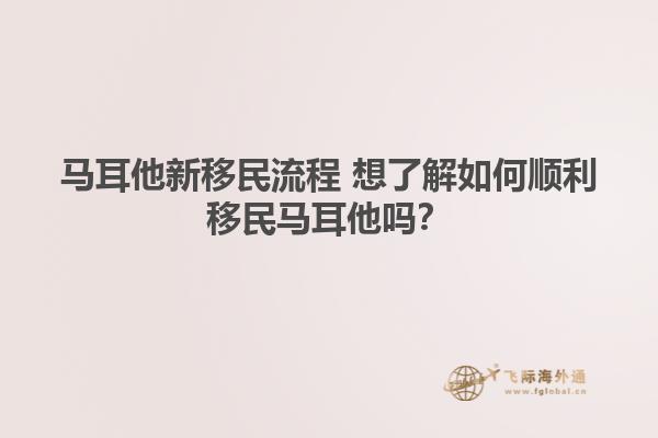 马耳他新移民流程 想了解如何顺利移民马耳他吗？
