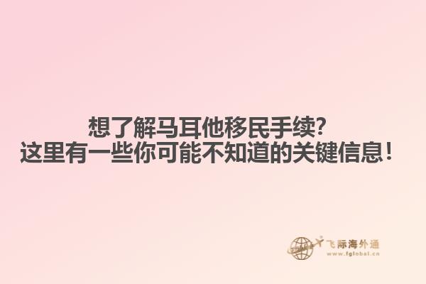 想了解马耳他移民手续？这里有一些你可能不知道的关键信息！