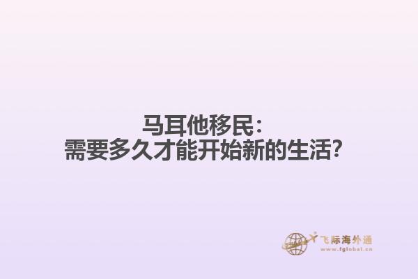 马耳他移民：需要多久才能开始新的生活？