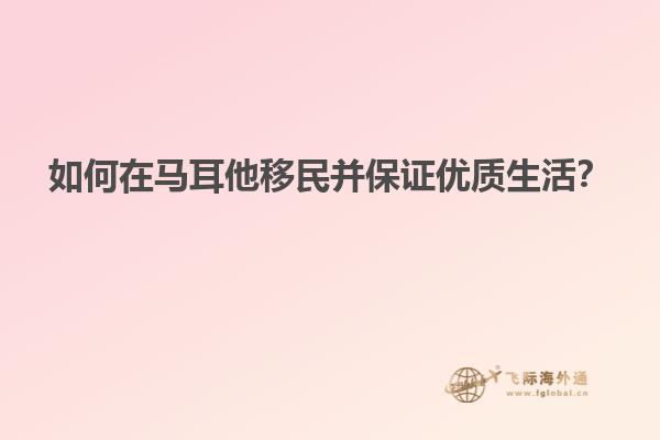 如何在马耳他移民并保证优质生活？
