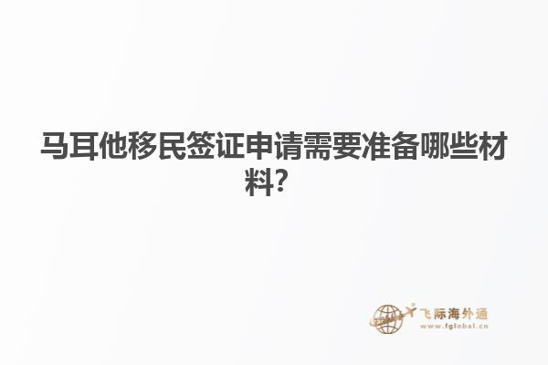 马耳他移民签证申请需要准备哪些材料？