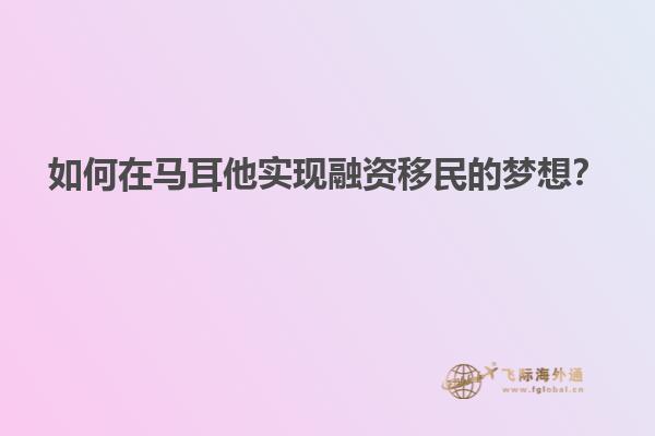 如何在马耳他实现融资移民的梦想？