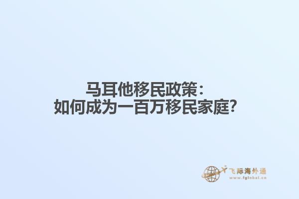 马耳他移民政策：如何成为一百万移民家庭？