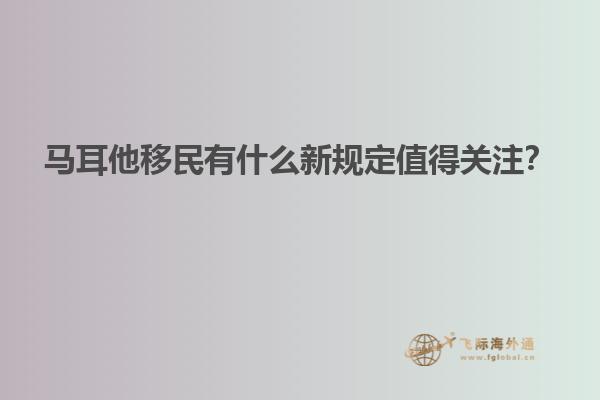 马耳他移民有什么新规定值得关注？