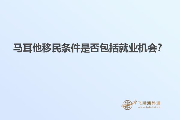 马耳他移民条件是否包括就业机会？