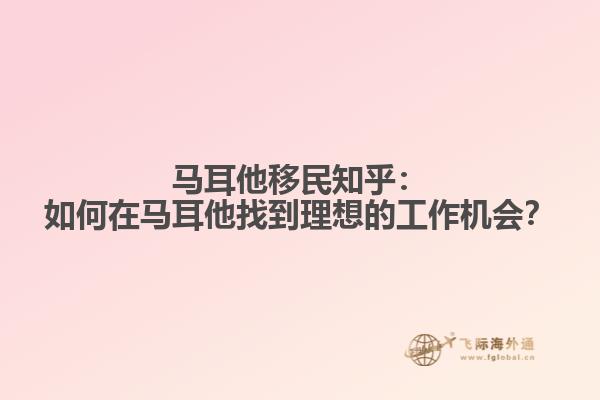 马耳他移民知乎：如何在马耳他找到理想的工作机会？