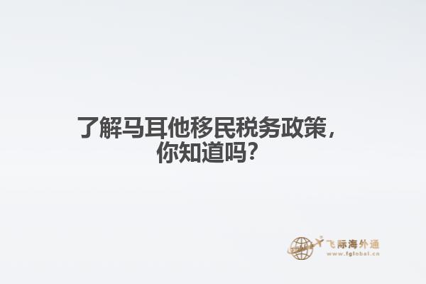 了解马耳他移民税务政策，你知道吗？