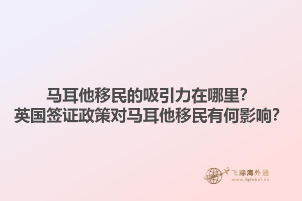 马耳他移民的吸引力在哪里？英国签证政策对马耳他移民有何影响？1.jpg