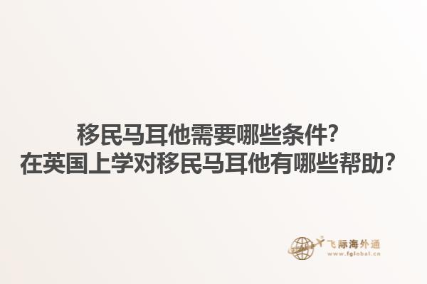 移民马耳他需要哪些条件？在英国上学对移民马耳他有哪些帮助？