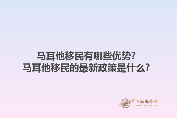 马耳他移民有哪些优势？马耳他移民的最新政策是什么？