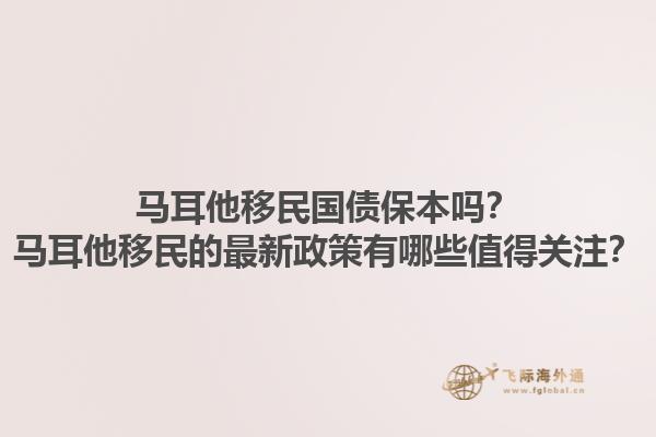 马耳他移民国债保本吗？马耳他移民的最新政策有哪些值得关注？
