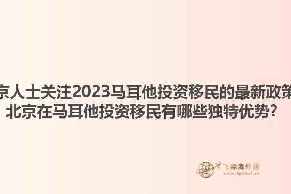 北京人士关注2023马耳他投资移民的最新政策？北京在马耳他投资移民有哪些独特优势？