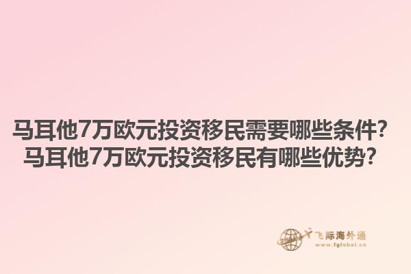 马耳他7万欧元投资移民需要哪些条件？马耳他7万欧元投资移民有哪些优势？