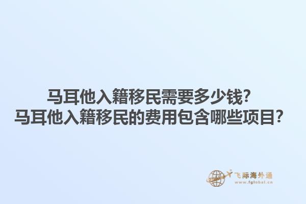 马耳他入籍移民需要多少钱？马耳他入籍移民的费用包含哪些项目？