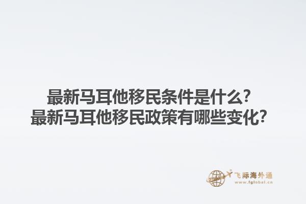 最新马耳他移民条件是什么？最新马耳他移民政策有哪些变化？