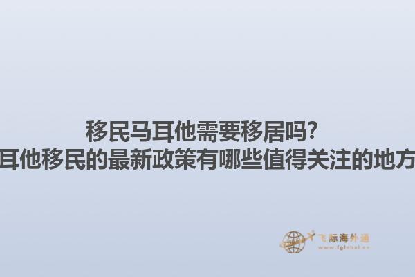 移民马耳他需要移居吗？马耳他移民的最新政策有哪些值得关注的地方？1.jpg