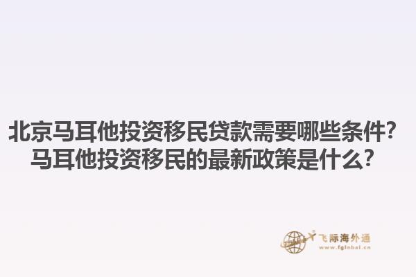 北京马耳他投资移民贷款需要哪些条件？马耳他投资移民的最新政策是什么？1.jpg