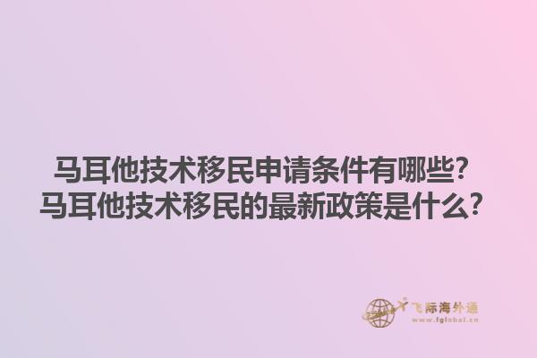 马耳他技术移民申请条件有哪些？马耳他技术移民的最新政策是什么？1.jpg