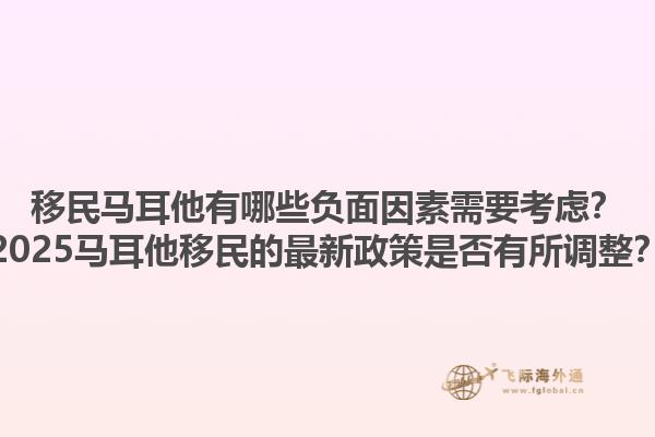 移民马耳他有哪些负面因素需要考虑？2025马耳他移民的最新政策是否有所调整？1.jpg