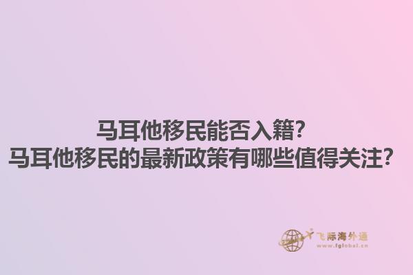 马耳他移民能否入籍？马耳他移民的最新政策有哪些值得关注？1.jpg