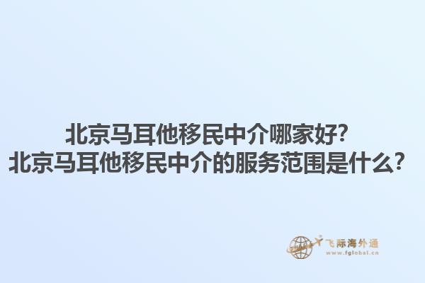 北京马耳他移民中介哪家好？北京马耳他移民中介的服务范围是什么？1.jpg