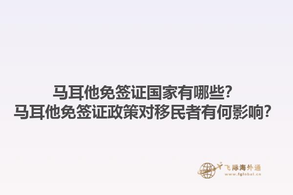 马耳他免签证国家有哪些？马耳他免签证政策对移民者有何影响？1.jpg