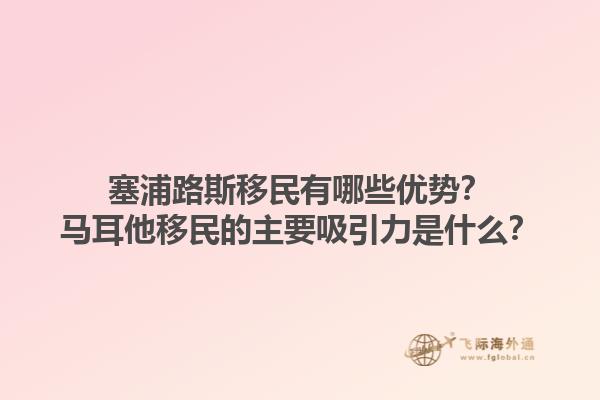 塞浦路斯移民有哪些优势？马耳他移民的主要吸引力是什么？1.jpg