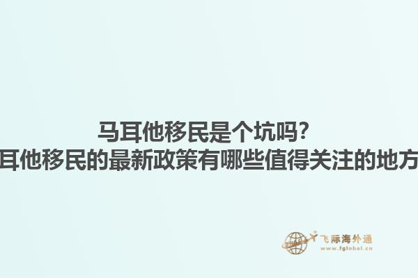 马耳他移民是个坑吗？马耳他移民的最新政策有哪些值得关注的地方？1.jpg
