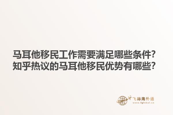 马耳他移民工作需要满足哪些条件？知乎热议的马耳他移民优势有哪些？1.jpg