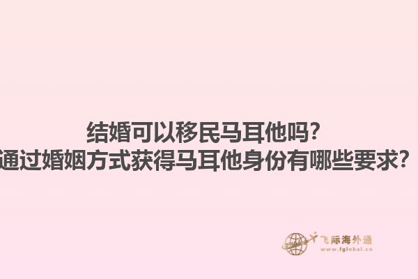 结婚可以移民马耳他吗？通过婚姻方式获得马耳他身份有哪些要求？1.jpg
