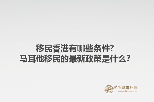 移民香港有哪些条件？马耳他移民的最新政策是什么？1.jpg