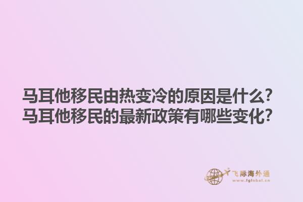 马耳他移民由热变冷的原因是什么？马耳他移民的最新政策有哪些变化？