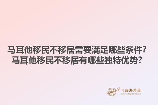 马耳他移民不移居需要满足哪些条件？马耳他移民不移居有哪些独特优势？1.jpg