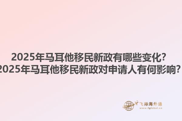 2025年马耳他移民新政有哪些变化？2025年马耳他移民新政对申请人有何影响？1.jpg