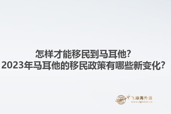 怎样才能移民到马耳他？2023年马耳他的移民政策有哪些新变化？1.jpg