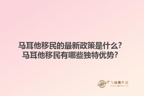 马耳他移民的最新政策是什么？马耳他移民有哪些独特优势？