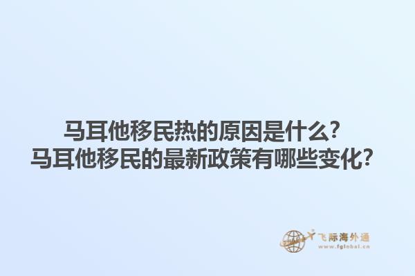 马耳他移民热的原因是什么？马耳他移民的最新政策有哪些变化？