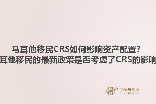 马耳他移民CRS如何影响资产配置？马耳他移民的最新政策是否考虑了CRS的影响？